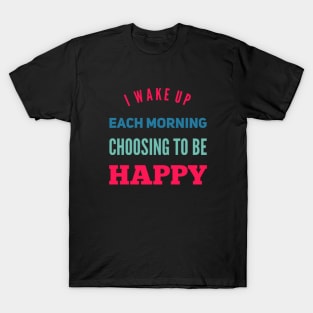 I wake up each morning choosing to be happy T-Shirt